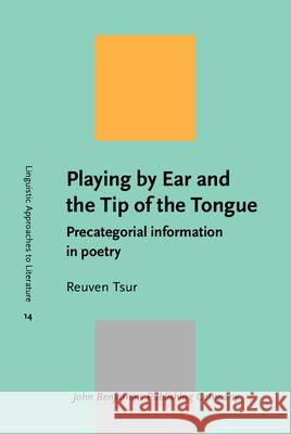 Playing by Ear and the Tip of the Tongue: Precategorial Information in Poetry Reuven Tsur   9789027233493