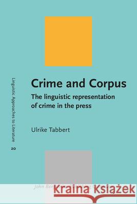 Crime and Corpus: The Linguistic Representation of Crime in the Press Ulrike Tabbert   9789027234094 John Benjamins Publishing Co