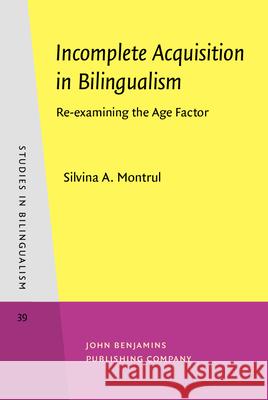 Incomplete Acquisition in Bilingualism: Re-Examining the Age Factor Silvina Montrul 9789027241757