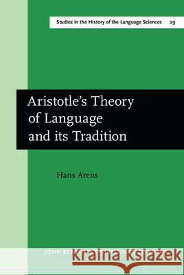 Aristotle's Theory of Language and Its Tradition: Texts from 500 to 1750, Sel., Transl. and Commentary by Hans Arens Hans Arens 9789027245113 John Benjamins Publishing Co