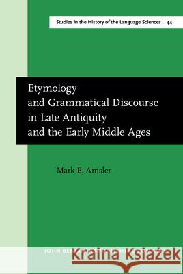 Etymology and Grammatical Discourse in Late Antiquity and the Early Middle Ages Mark Amsler 9789027245274