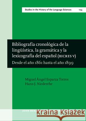 Bibliografia Cronologica de La Linguistica, La Gramatica y La Lexicografia del Espanol (Bicres V): Desde El Ano 1861 Hasta El Ano 1899 Miguel Angel Esparz Gema Belen Garrid 9789027246158 John Benjamins Publishing Co