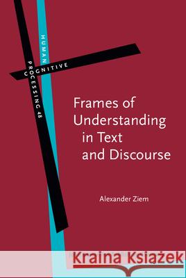 Frames of Understanding in Text and Discourse: Theoretical Foundations and Descriptive Applications Alexander Ziem   9789027246646