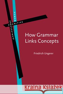 How Grammar Links Concepts: Verb-Mediated Constructions, Attribution, Perspectivizing Friedrich Ungerer 9789027246738 John Benjamins Publishing Company