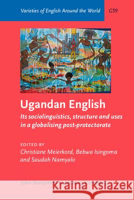 Ugandan English: Its Sociolinguistics, Structure and Uses in a Globalising Post-Protectorate Christiane Meierkord Bebwa Isingoma Saudah Namyalo 9789027249197