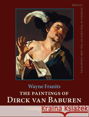 The Paintings of Dirck Van Baburen (ca. 1592/93-1624): Catalogue Raisonne Wayne E. Franits   9789027249654 John Benjamins Publishing Co