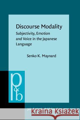 Discourse Modality: Subjectivity, Emotion and Voice in the Japanese Language Senko K. Maynard 9789027250360 John Benjamins Publishing Co