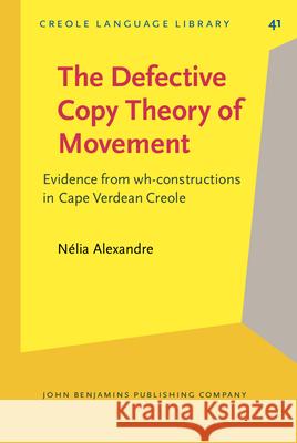 The Defective Copy Theory of Movement: Evidence from Wh-constructions in Cape Verdean Creole Nelia Alexandre   9789027252647 John Benjamins Publishing Co