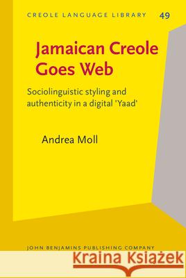 Jamaican Creole Goes Web: Sociolinguistic Styling and Authenticity in a Digital 'Yaad' Andrea Moll 9789027252739 John Benjamins Publishing Co
