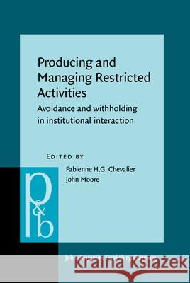 Producing and Managing Restricted Activities: Avoidance and Withholding in Institutional Interaction Fabienne H.G. Chevalier John Moore  9789027256607 John Benjamins Publishing Co