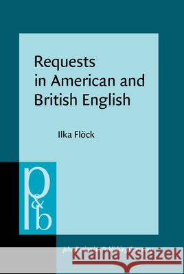 Requests in American and British English: A Contrastive Multi-Method Analysis Ilka Flock 9789027256706 John Benjamins Publishing Company