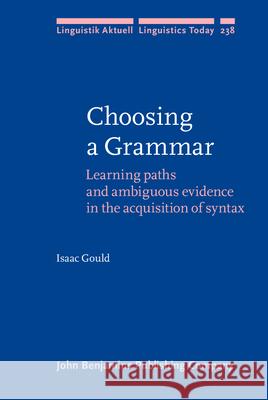 Choosing a Grammar: Learning Paths and Ambiguous Evidence in the Acquisition of Syntax Isaac Gould 9789027257215 John Benjamins Publishing Company