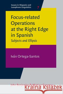 Focus-Related Operations at the Right Edge in Spanish: Subjects and Ellipsis Ivan Ortega-Santos 9789027258069 John Benjamins Publishing Co