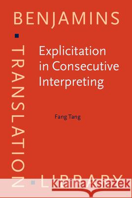 Explicitation in Consecutive Interpreting Fang Tang (Guangdong University of Forei   9789027258823