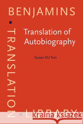 Translation of Autobiography Narrating self, translating the other Xu Yun, Susan (Singapore University of Social Sciences, Singapore) 9789027258830 Benjamins Translation Library