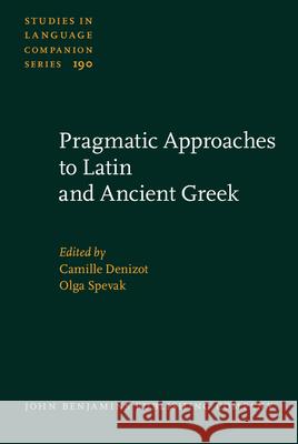 Pragmatic Approaches to Latin and Ancient Greek Camille Denizot (University of Paris Wes Olga Spevak (University of Toulouse-Jean  9789027259554 John Benjamins Publishing Co