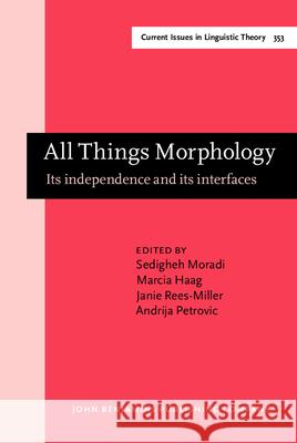 All Things Morphology: Its independence and its interfaces Sedigheh Moradi (Stony Brook University) Marcia Haag (The University of Oklahoma) Janie Rees-Miller (Marietta College) 9789027259639