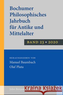 Bochumer Philosophisches Jahrbuch für Antike und Mittelalter: Band 23 Manuel Baumbach (Ruhr-Universität Bochum), Olaf Pluta (Ruhr-Universität Bochum) 9789027259905 John Benjamins Publishing Co