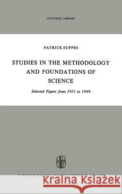 Studies in the Methodology and Foundations of Science: Selected Papers from 1951 to 1969 Suppes, Patrick 9789027700209 Springer
