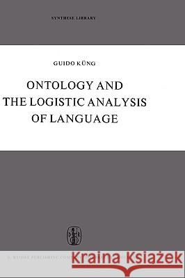 Ontology and the Logistic Analysis of Language: An Enquiry Into the Contemporary Views on Universals Küng, Guido 9789027700285 Springer