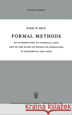 Formal Methods: An Introduction to Symbolic Logic and to the Study of Effective Operations in Arithmetic and Logic E.W. Beth 9789027700698 Springer