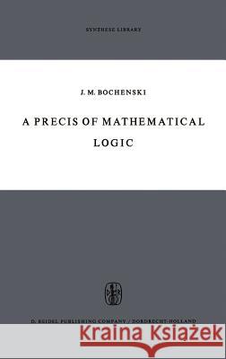 A Precis of Mathematical Logic J. M. Bochenski Otto Bird 9789027700735 Kluwer Academic Publishers