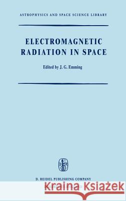 Electromagnetic Radiation in Space: Proceedings of the Third Esro Summer School in Space Physics, Held in Alpbach, Austria, from 19 July to 13 August, Emming, J. G. 9789027701169 Kluwer Academic Publishers