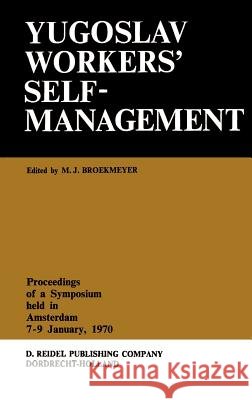 Yugoslav Workers' Selfmanagement: Proceedings of a Symposium Held in Amsterdam, 7-9 January, 1970 Broekmeyer, M. J. 9789027701428