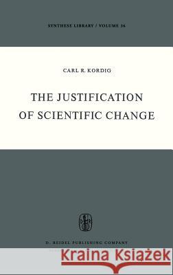 The Justification of Scientific Change Carl R. Kordig C. R. Kordig 9789027701817 Springer