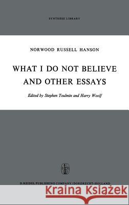 What I Do Not Believe, and Other Essays N. R. Hanson Norwood Russell Hanson H. Woolf 9789027701916
