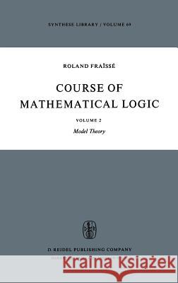Course of Mathematical Logic: Volume 2 Model Theory R. Fraïssé, David Louvish 9789027702692 Springer
