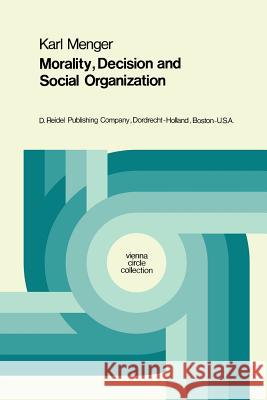 Morality, Decision and Social Organization: Toward a Logic of Ethics Karl Menger, Henk L. Mulder 9789027703194 Springer