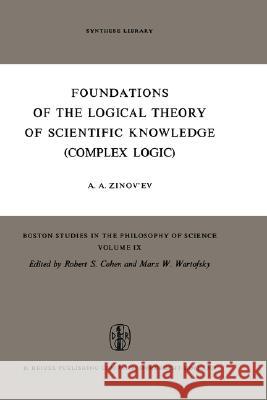 Foundations of the Logical Theory of Scientific Knowledge (Complex Logic) A. a. Zinov'ev J. E. Blakeley 9789027703248 Springer