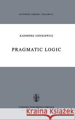 Pragmatic Logic Kazimierz Ajdukiewicz K. Ajdukiewicz Olgierd Wojtasiewicz 9789027703262