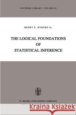 The Logical Foundations of Statistical Inference Henry E. Jr. Kyburg 9789027704306