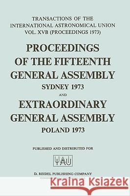 Transactions of the International Astronomical Union: Proceedings of the Fifteenth General Assembly Sydney 1973 and Extraordinary General Assembly Pol Contopoulos, G. 9789027704511