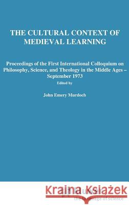 The Cultural Context of Medieval Learning: Proceedings of the First International Colloquium on Philosophy, Science, and Theology in the Middle Ages - Murdoch, J. E. 9789027705600 Springer