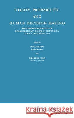 Utility, Probability, and Human Decision Making: Selected Proceedings of an Interdisciplinary Research Conference, Rome, 3-6 September, 1973 Wendt, D. 9789027706034 Springer