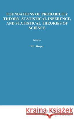 Foundations of Probability Theory, Statistical Inference, and Statistical Theories of Science: Volume I Foundations and Philosophy of Epistemic Applic Harper, W. L. 9789027706164 Springer