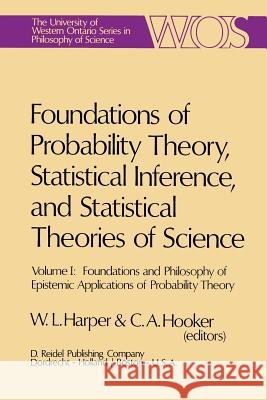 Foundations of Probability Theory, Statistical Inference, and Statistical Theories of Science: Volume I Foundations and Philosophy of Epistemic Applic Harper, W. L. 9789027706171 D. Reidel