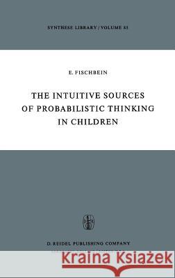 The Intuitive Sources of Probabilistic Thinking in Children Efraim Fischbein H. Fischbein 9789027706263 Springer