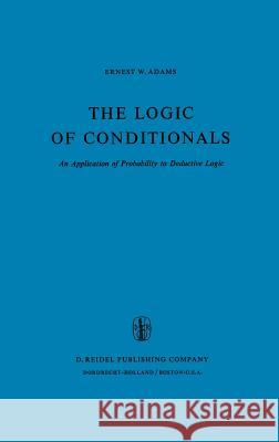 The Logic of Conditionals: An Application of Probability to Deductive Logic Adams, E. W. 9789027706317 Kluwer Academic Publishers