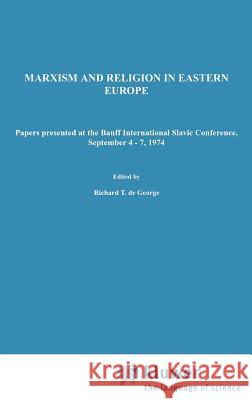Marxism and Religion in Eastern Europe: Papers Presented at the Banff International Slavic Conference, September 4–7,1974 R.T. De George, Robert H. Scanlan 9789027706362 Springer