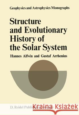 Structure and Evolutionary History of the Solar System Hannes Alfven Hannes Alfvben Gustaf Arrhenius 9789027706607 Kluwer Academic Publishers