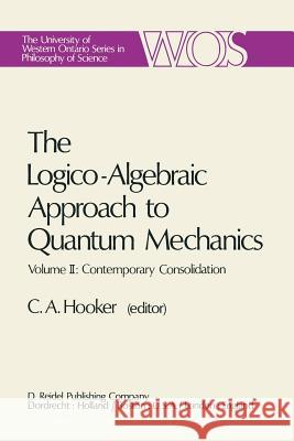 The Logico-Algebraic Approach to Quantum Mechanics: Volume II: Contemporary Consolidation Hooker, C. a. 9789027707093 D. Reidel