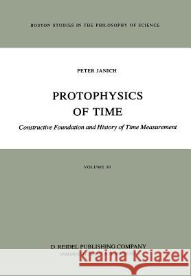 Protophysics of Time: Constructive Foundation and History of Time Measurement Janich, P. 9789027707246 D. Reidel
