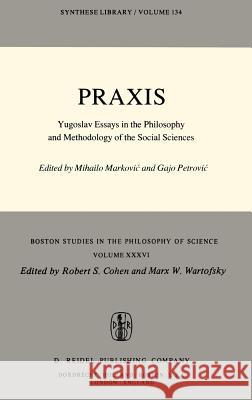 Praxis: Yugoslav Essays in the Philosophy and Methodology of the Social Sciences Mihailo Markovic, Gajo Petrovic 9789027707277 Springer
