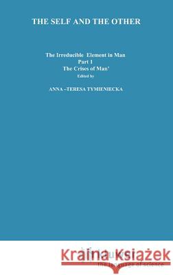 The Self and the Other: The Irreducible Element in Man. Part I: The `Crisis of Man' Tymieniecka, Anna-Teresa 9789027707598 Springer