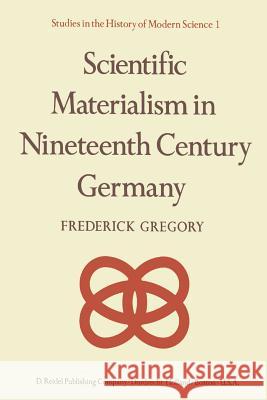Scientific Materialism in Nineteenth Century Germany Frederick Gregory F. Gregory 9789027707635 D. Reidel