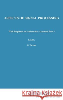 Aspects of Signal Processing: With Emphasis on Underwater Acoustics Part 1 Proceedings of the NATO Advanced Study Institute Held at Portovenere, La Tacconi, G. 9789027707994 Kluwer Academic Publishers